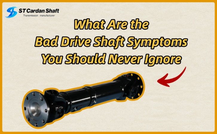 [2025] Top 5 Bad Drive Shaft Symptoms You Can't Ignore