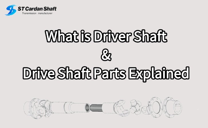 [2025 Ultimate Guide] What is Driver Shaft & Drive Shaft Parts Explained